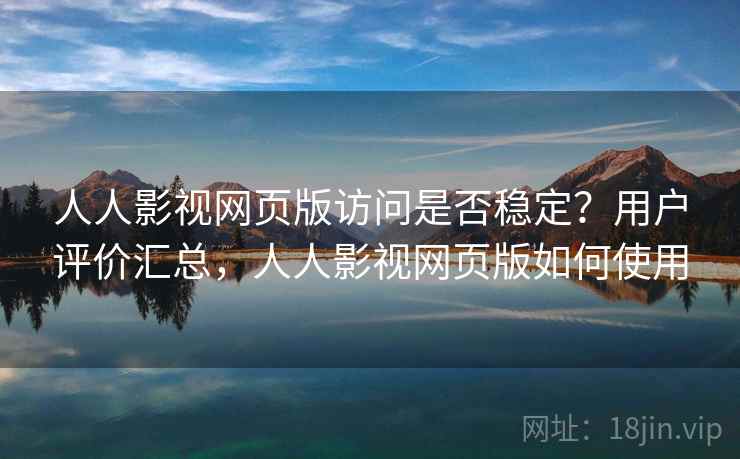 人人影视网页版访问是否稳定?用户评价汇总,人人影视网页版如何使用 人人影视网页版访问是否稳定?用户评价汇总,人人影视网页版如何使用