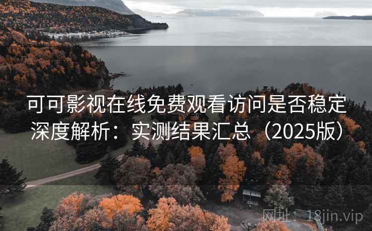 可可影视在线免费观看访问是否稳定深度解析:实测结果汇总(2025版) 可可影视在线免费观看访问是否稳定深度解析:实测结果汇总(2025版)