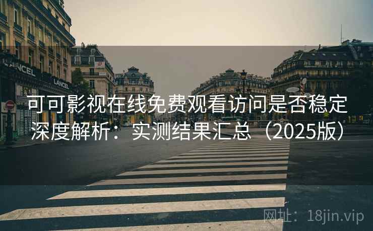可可影视在线免费观看访问是否稳定深度解析：实测结果汇总（2025版）