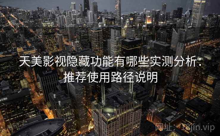 天美影视隐藏功能有哪些实测分析：推荐使用路径说明