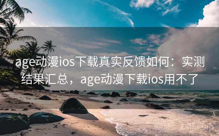 age动漫ios下载真实反馈如何:实测结果汇总,age动漫下载ios用不了 age动漫ios下载真实反馈如何:实测结果汇总,age动漫下载ios用不了