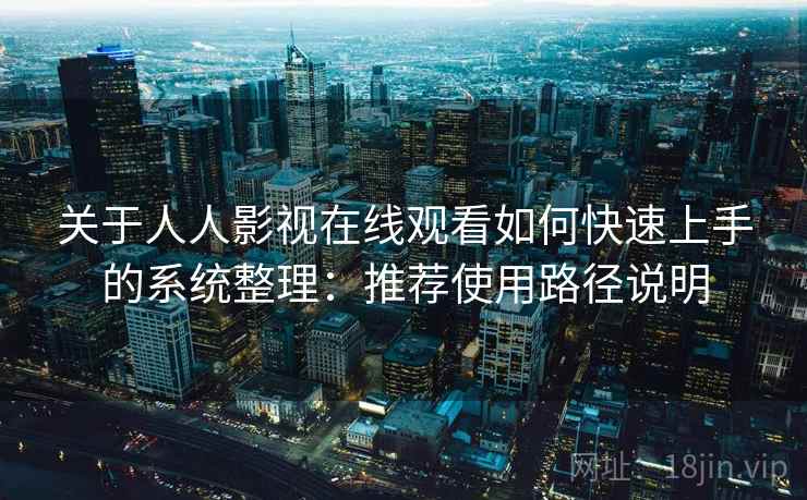 关于人人影视在线观看如何快速上手的系统整理：推荐使用路径说明