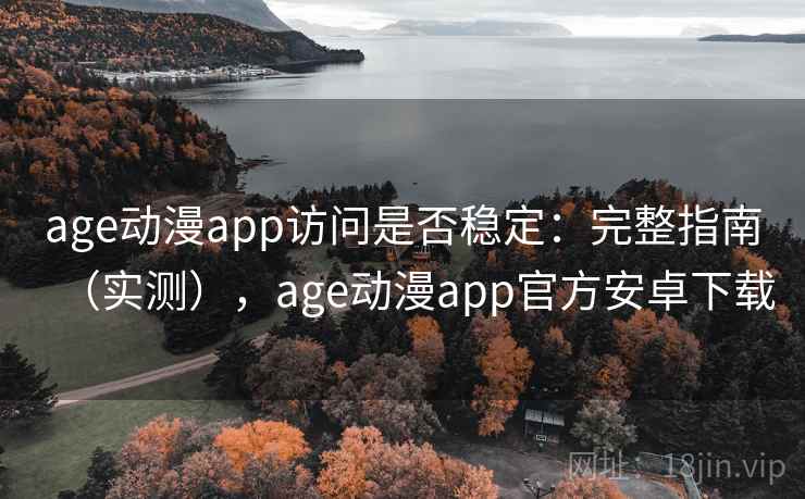 age动漫app访问是否稳定：完整指南（实测），age动漫app官方安卓下载
