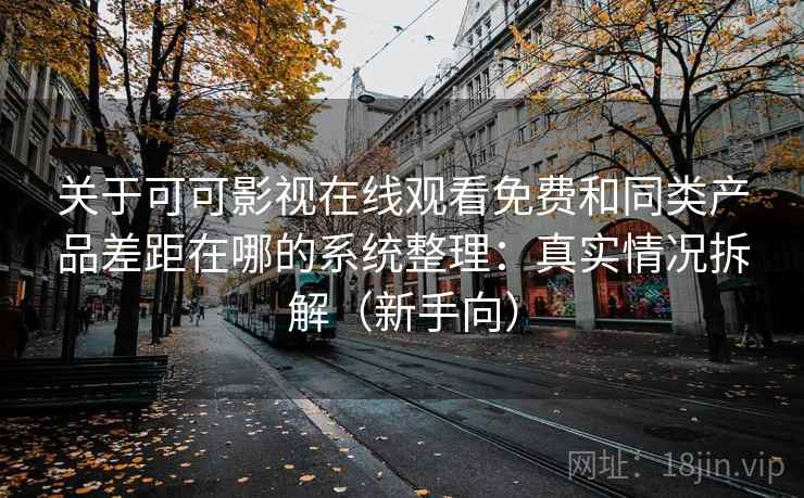 关于可可影视在线观看免费和同类产品差距在哪的系统整理：真实情况拆解（新手向）